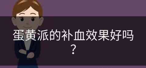 蛋黄派的补血效果好吗？(蛋黄派的好处与坏处)